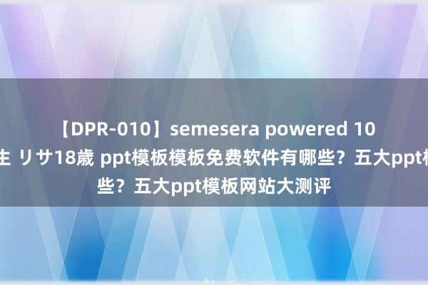 【DPR-010】semesera powered 10 ギャル女痴校生 リサ18歳 ppt模板模板免费软件有哪些？五大ppt模板网站大测评