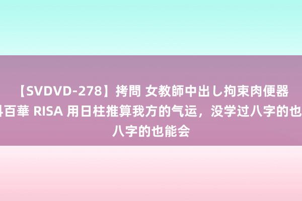 【SVDVD-278】拷問 女教師中出し拘束肉便器 仁科百華 RISA 用日柱推算我方的气运，没学过八字的也能会