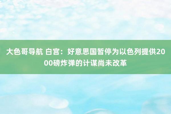 大色哥导航 白宫：好意思国暂停为以色列提供2000磅炸弹的计谋尚未改革