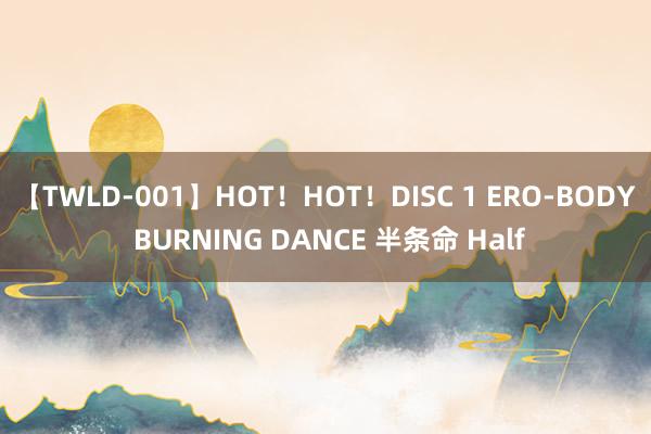 【TWLD-001】HOT！HOT！DISC 1 ERO-BODY BURNING DANCE 半条命 Half