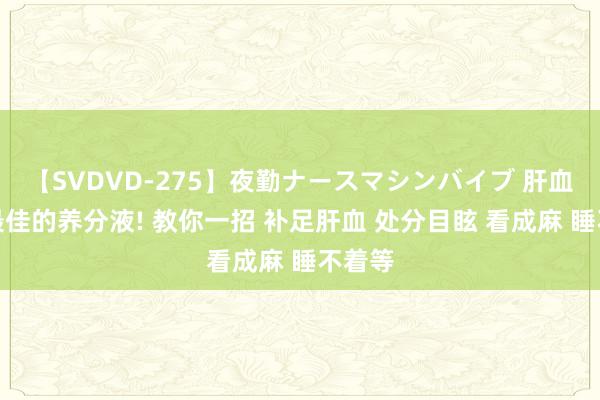 【SVDVD-275】夜勤ナースマシンバイブ 肝血才是最佳的养分液! 教你一招 补足肝血 处分目眩 看成麻 睡不着等