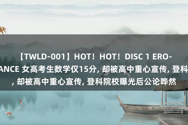 【TWLD-001】HOT！HOT！DISC 1 ERO-BODY BURNING DANCE 女高考生数学仅15分， 却被高中重心宣传， 登科院校曝光后公论哗然