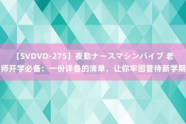 【SVDVD-275】夜勤ナースマシンバイブ 老师开学必备：一份详备的清单，让你牢固管待新学期