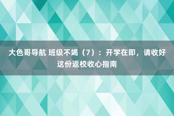 大色哥导航 班级不竭（7）：开学在即，请收好这份返校收心指南