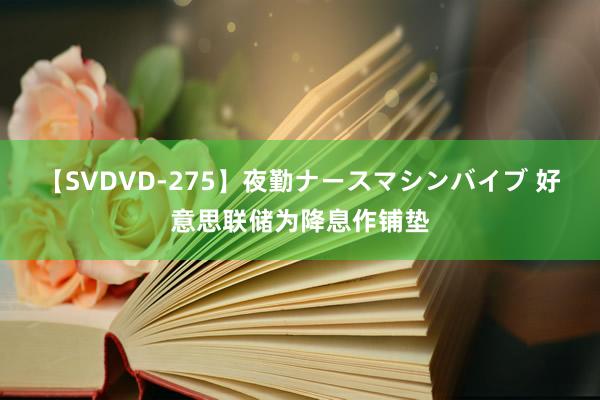 【SVDVD-275】夜勤ナースマシンバイブ 好意思联储为降息作铺垫