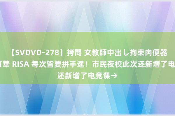 【SVDVD-278】拷問 女教師中出し拘束肉便器 仁科百華 RISA 每次皆要拼手速！市民夜校此次还新增了电竞课→