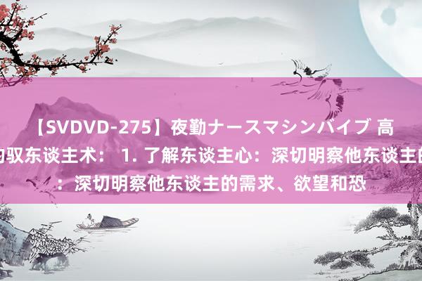 【SVDVD-275】夜勤ナースマシンバイブ 高东谈主秘而不宣的驭东谈主术： 1. 了解东谈主心：深切明察他东谈主的需求、欲望和恐