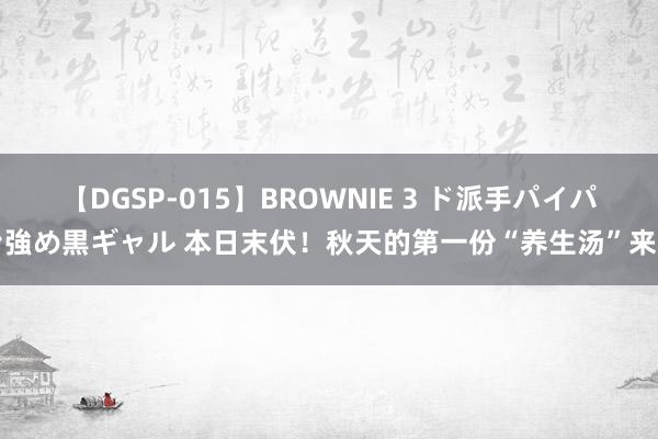 【DGSP-015】BROWNIE 3 ド派手パイパン強め黒ギャル 本日末伏！秋天的第一份“养生汤”来了