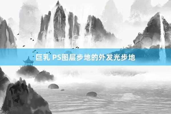 巨乳 PS图层步地的外发光步地