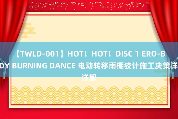 【TWLD-001】HOT！HOT！DISC 1 ERO-BODY BURNING DANCE 电动转移雨棚狡计施工决策详解