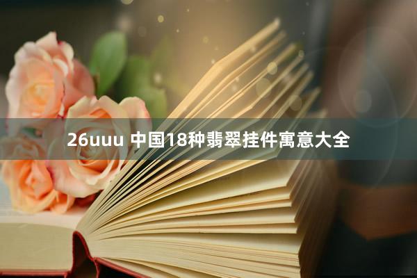 26uuu 中国18种翡翠挂件寓意大全