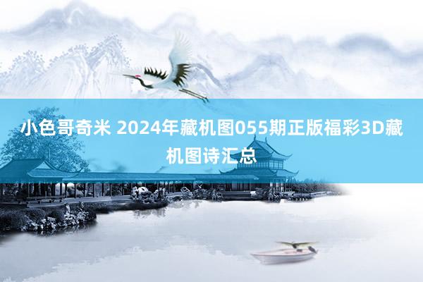 小色哥奇米 2024年藏机图055期正版福彩3D藏机图诗汇总