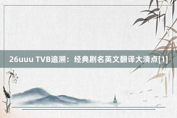 26uuu TVB追溯：经典剧名英文翻译大清点[1]