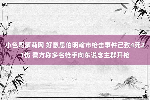 小色哥萝莉网 好意思伯明翰市枪击事件已致4死21伤 警方称多名枪手向东说念主群开枪