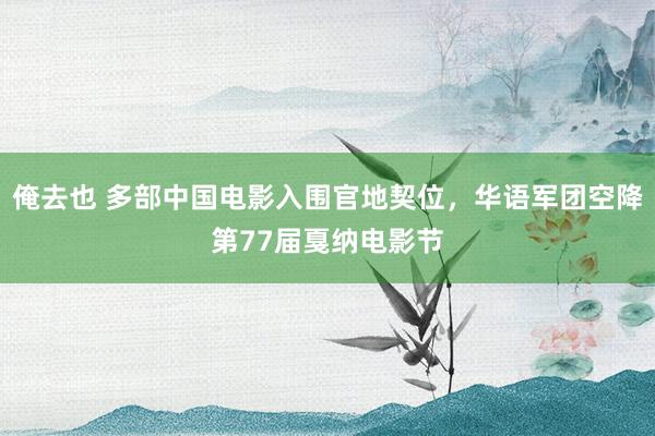 俺去也 多部中国电影入围官地契位，华语军团空降第77届戛纳电影节